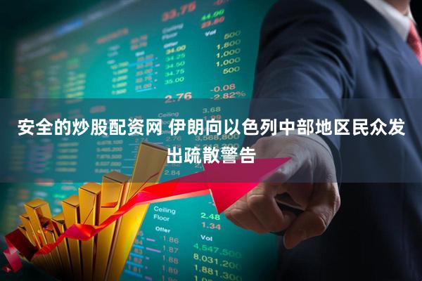 安全的炒股配资网 伊朗向以色列中部地区民众发出疏散警告