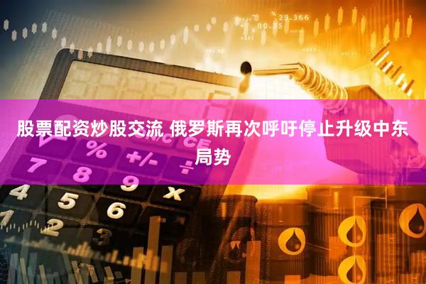 股票配资炒股交流 俄罗斯再次呼吁停止升级中东局势