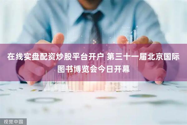 在线实盘配资炒股平台开户 第三十一届北京国际图书博览会今日开幕