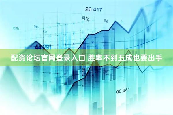 配资论坛官网登录入口 胜率不到五成也要出手