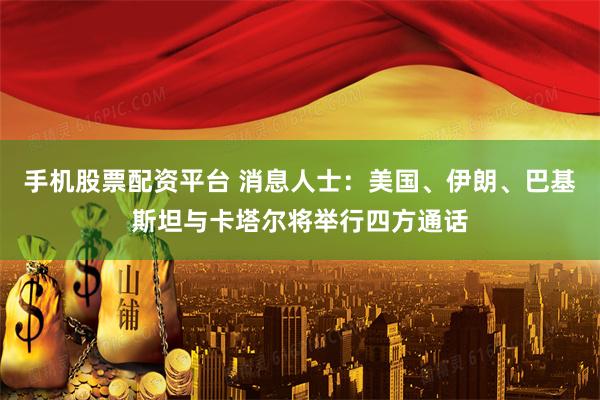 手机股票配资平台 消息人士：美国、伊朗、巴基斯坦与卡塔尔将举行四方通话